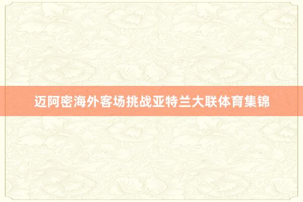 迈阿密海外客场挑战亚特兰大联体育集锦