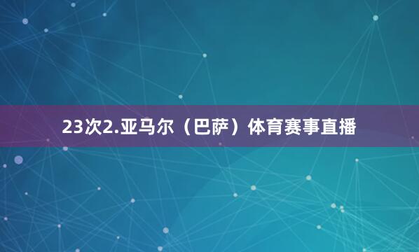 23次2.亚马尔（巴萨）体育赛事直播