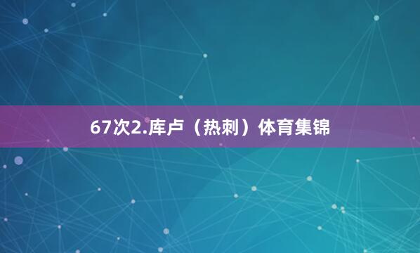 67次2.库卢（热刺）体育集锦
