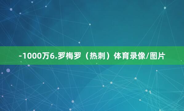-1000万6.罗梅罗（热刺）体育录像/图片