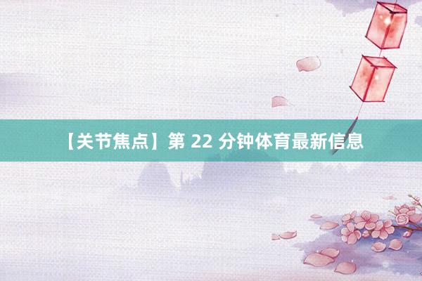 【关节焦点】第 22 分钟体育最新信息