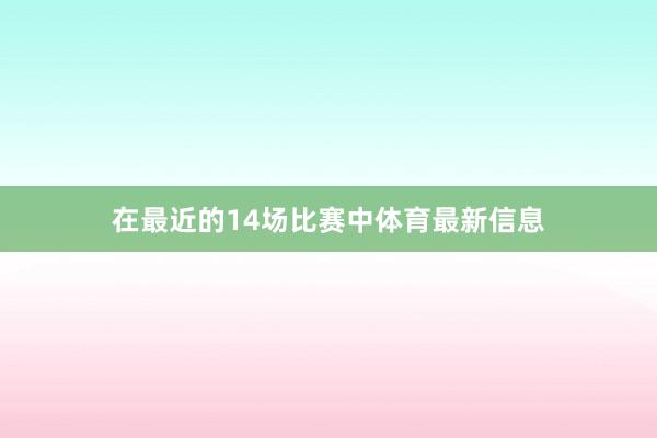 在最近的14场比赛中体育最新信息
