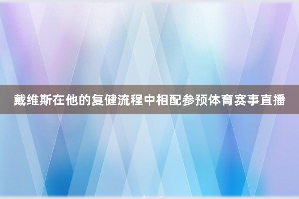戴维斯在他的复健流程中相配参预体育赛事直播