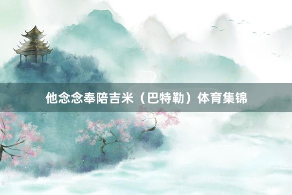 他念念奉陪吉米（巴特勒）体育集锦