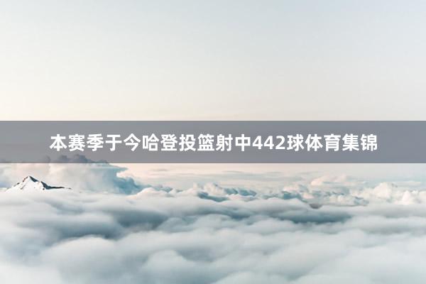 本赛季于今哈登投篮射中442球体育集锦