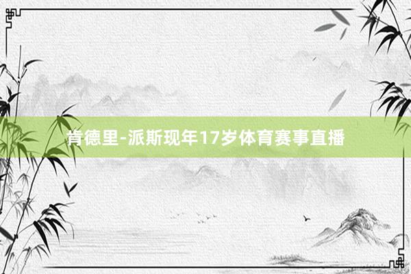 肯德里-派斯现年17岁体育赛事直播
