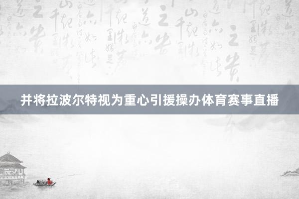 并将拉波尔特视为重心引援操办体育赛事直播