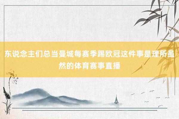 东说念主们总当曼城每赛季踢欧冠这件事是理所虽然的体育赛事直播