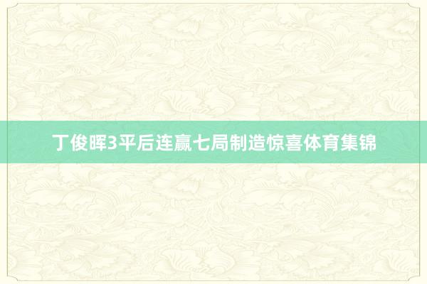 丁俊晖3平后连赢七局制造惊喜体育集锦