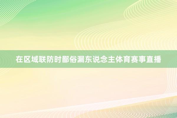 在区域联防时鄙俗漏东说念主体育赛事直播