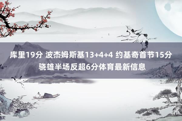 库里19分 波杰姆斯基13+4+4 约基奇首节15分 骁雄半场反超6分体育最新信息
