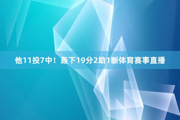 他11投7中！轰下19分2助1断体育赛事直播