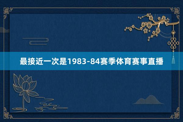 最接近一次是1983-84赛季体育赛事直播