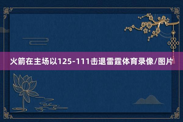 火箭在主场以125-111击退雷霆体育录像/图片