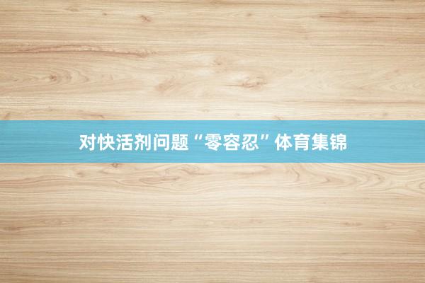 对快活剂问题“零容忍”体育集锦