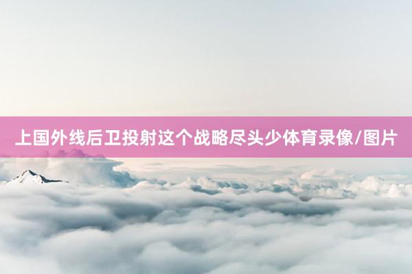 上国外线后卫投射这个战略尽头少体育录像/图片