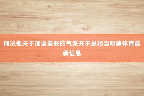 何况他关于加盟曼联的气派并不是相当明确体育最新信息