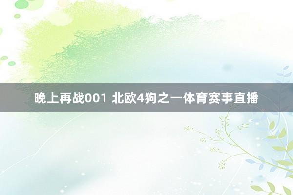 晚上再战001 北欧4狗之一体育赛事直播