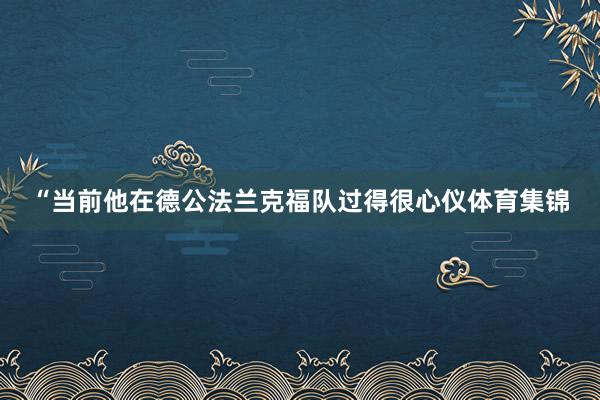 “当前他在德公法兰克福队过得很心仪体育集锦
