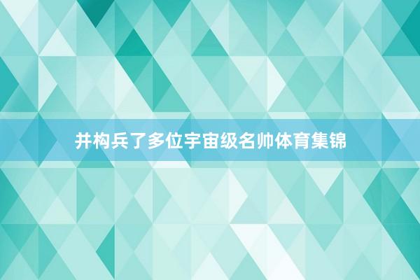 并构兵了多位宇宙级名帅体育集锦