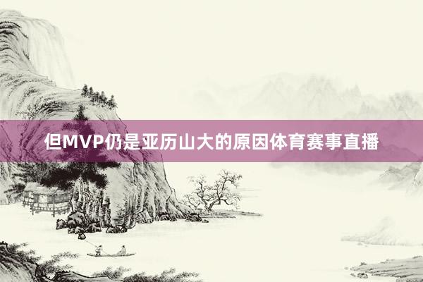 但MVP仍是亚历山大的原因体育赛事直播