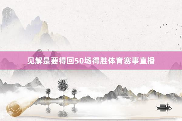 见解是要得回50场得胜体育赛事直播
