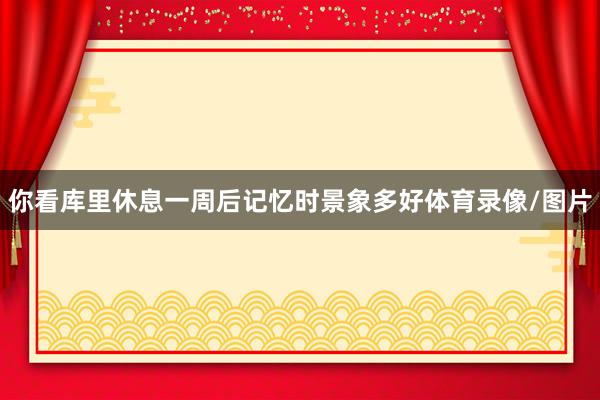 你看库里休息一周后记忆时景象多好体育录像/图片