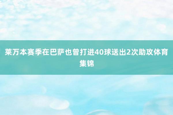 莱万本赛季在巴萨也曾打进40球送出2次助攻体育集锦