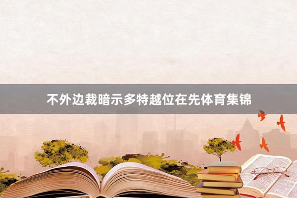 不外边裁暗示多特越位在先体育集锦