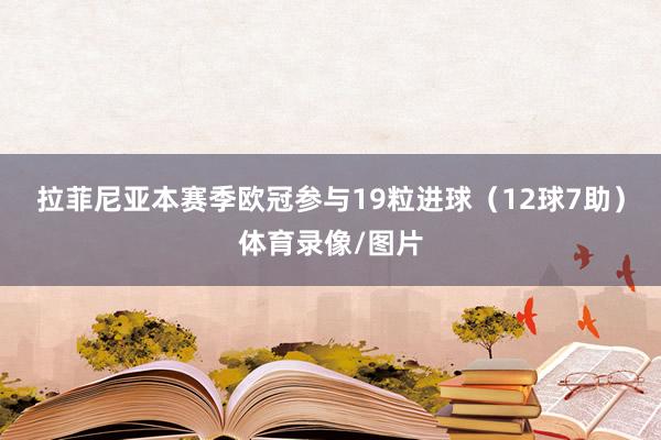 拉菲尼亚本赛季欧冠参与19粒进球（12球7助）体育录像/图片