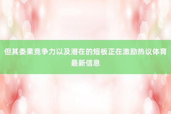 但其委果竞争力以及潜在的短板正在激励热议体育最新信息