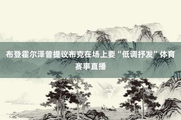 布登霍尔泽曾提议布克在场上要“低调抒发”体育赛事直播