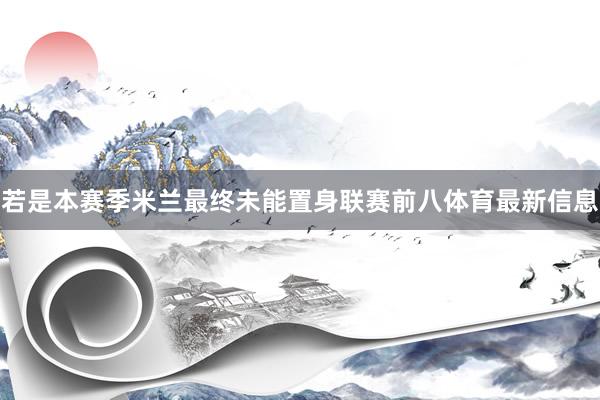 若是本赛季米兰最终未能置身联赛前八体育最新信息