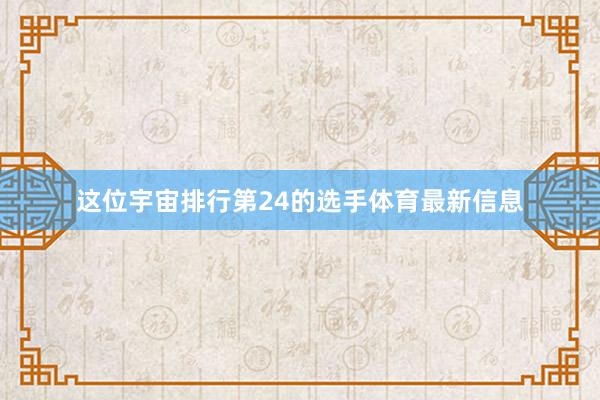这位宇宙排行第24的选手体育最新信息