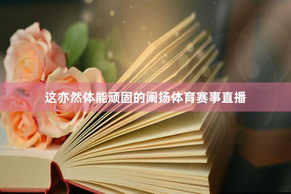 这亦然体能顽固的阐扬体育赛事直播