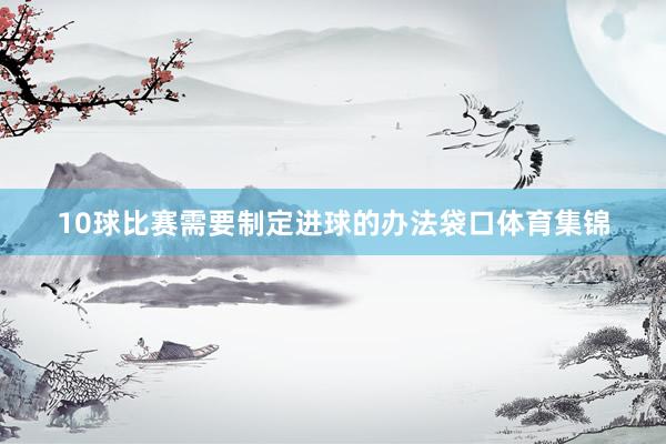 10球比赛需要制定进球的办法袋口体育集锦