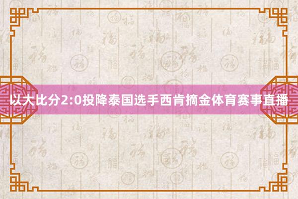以大比分2:0投降泰国选手西肯摘金体育赛事直播