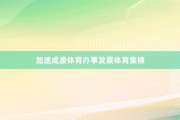 加速成渝体育办事发展体育集锦