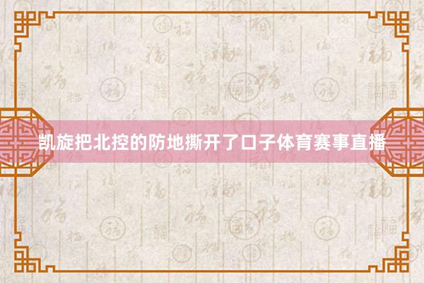 凯旋把北控的防地撕开了口子体育赛事直播