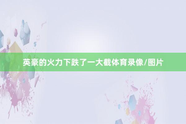 英豪的火力下跌了一大截体育录像/图片