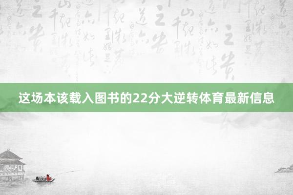 这场本该载入图书的22分大逆转体育最新信息