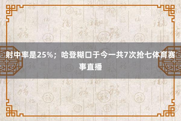 射中率是25%；哈登糊口于今一共7次抢七体育赛事直播
