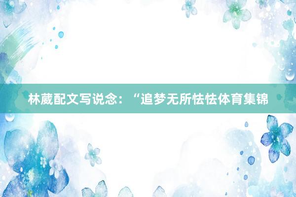 林葳配文写说念：“追梦无所怯怯体育集锦