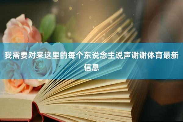 我需要对来这里的每个东说念主说声谢谢体育最新信息