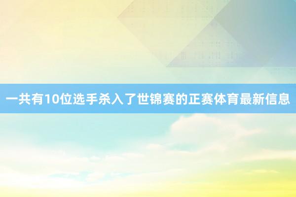 一共有10位选手杀入了世锦赛的正赛体育最新信息