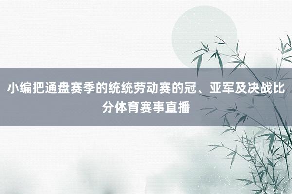 小编把通盘赛季的统统劳动赛的冠、亚军及决战比分体育赛事直播