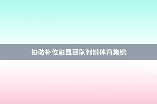 协防补位彰显团队判辨体育集锦