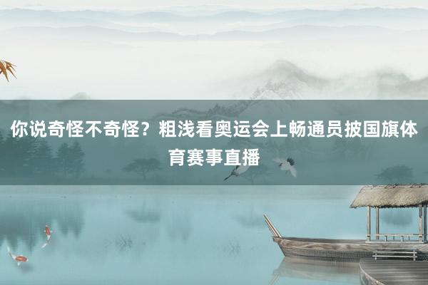 你说奇怪不奇怪？粗浅看奥运会上畅通员披国旗体育赛事直播