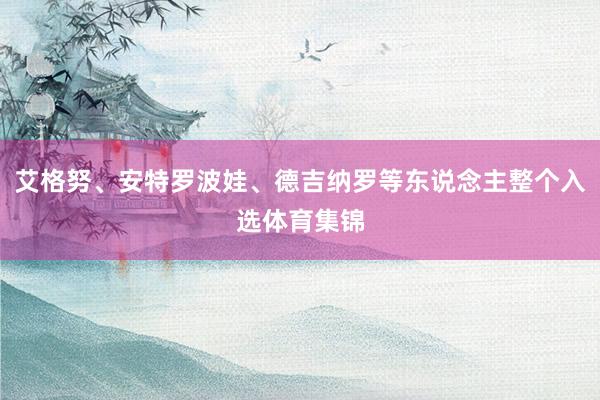 艾格努、安特罗波娃、德吉纳罗等东说念主整个入选体育集锦