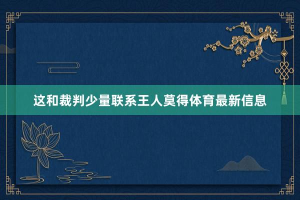 这和裁判少量联系王人莫得体育最新信息